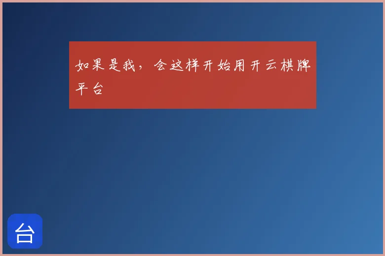 如果是我,会这样开始用开云棋牌平台