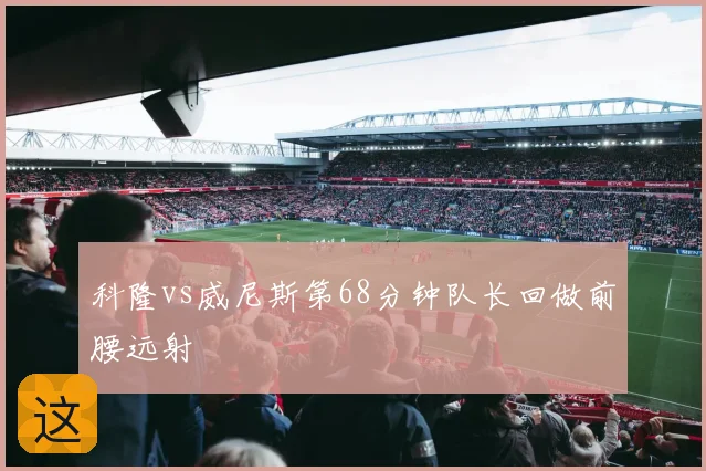 科隆vs威尼斯第68分钟队长回做前腰远射