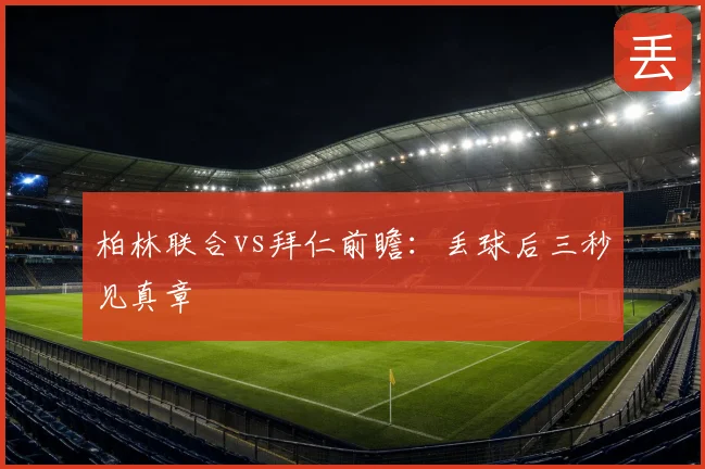 柏林联合vs拜仁前瞻：丢球后三秒见真章